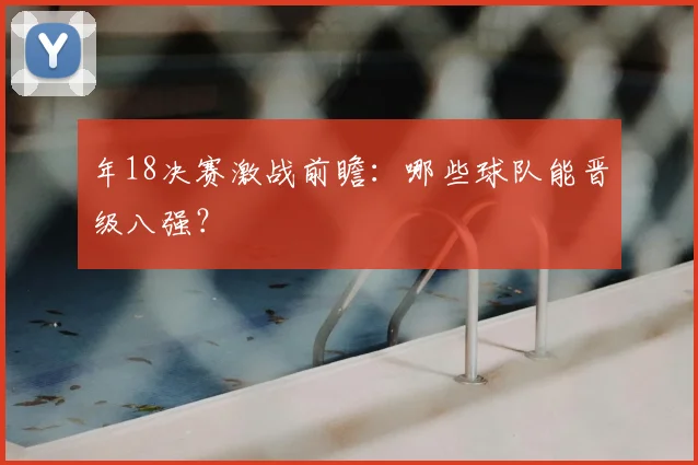 年18决赛激战前瞻：哪些球队能晋级八强？