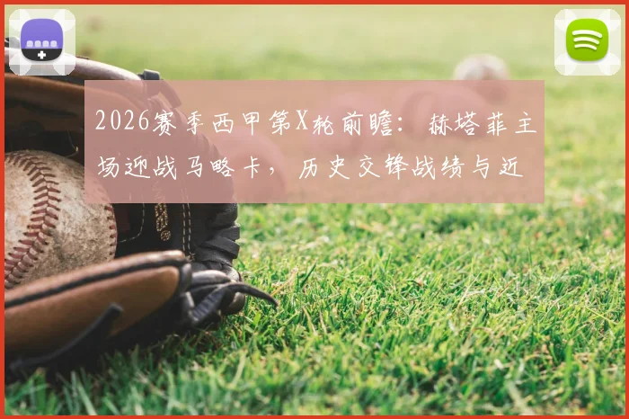 2026赛季西甲第X轮前瞻:赫塔菲主场迎战马略卡,历史交锋战绩与近期状态全解析,附独家比分参考