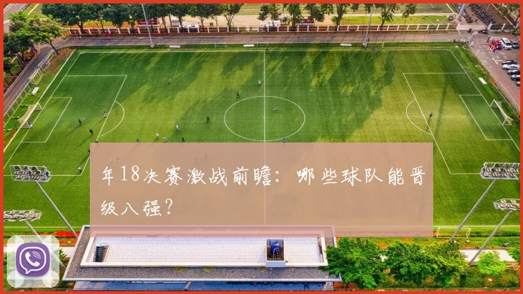年18决赛激战前瞻：哪些球队能晋级八强？