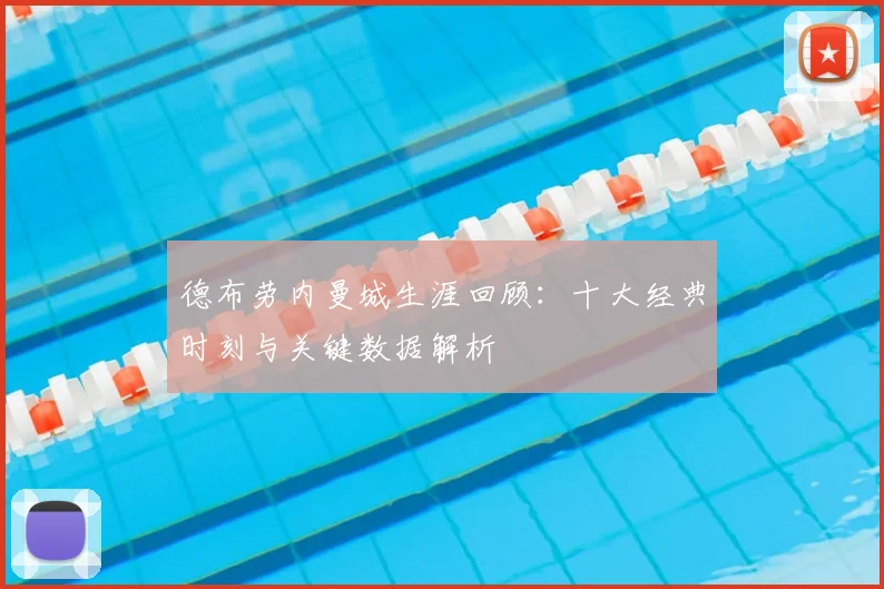 德布劳内曼城生涯回顾：十大经典时刻与关键数据解析