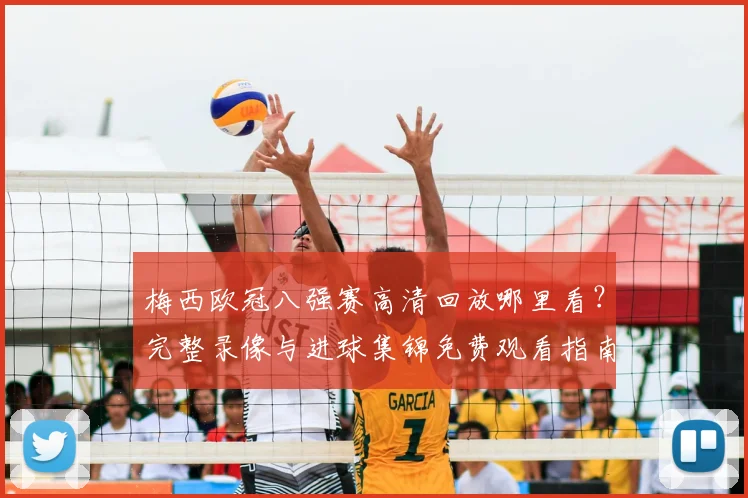 梅西欧冠八强赛高清回放哪里看？完整录像与进球集锦免费观看指南