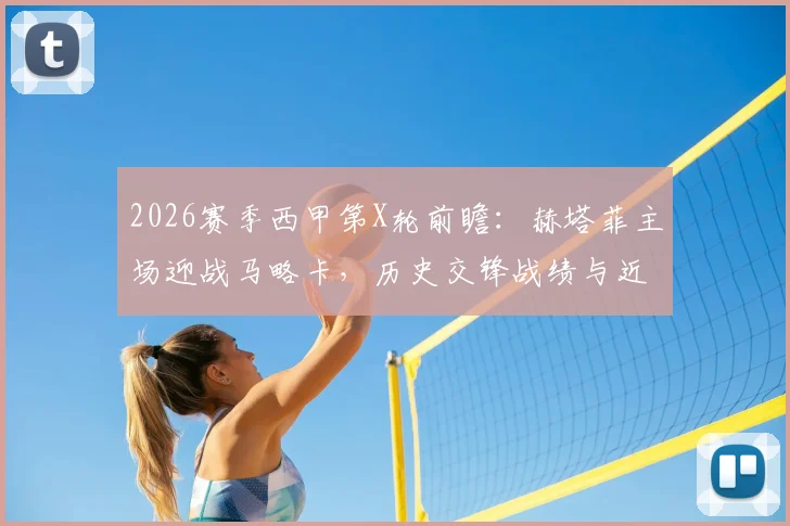 2026赛季西甲第X轮前瞻：赫塔菲主场迎战马略卡，历史交锋战绩与近期状态全解析，附独家比分参考