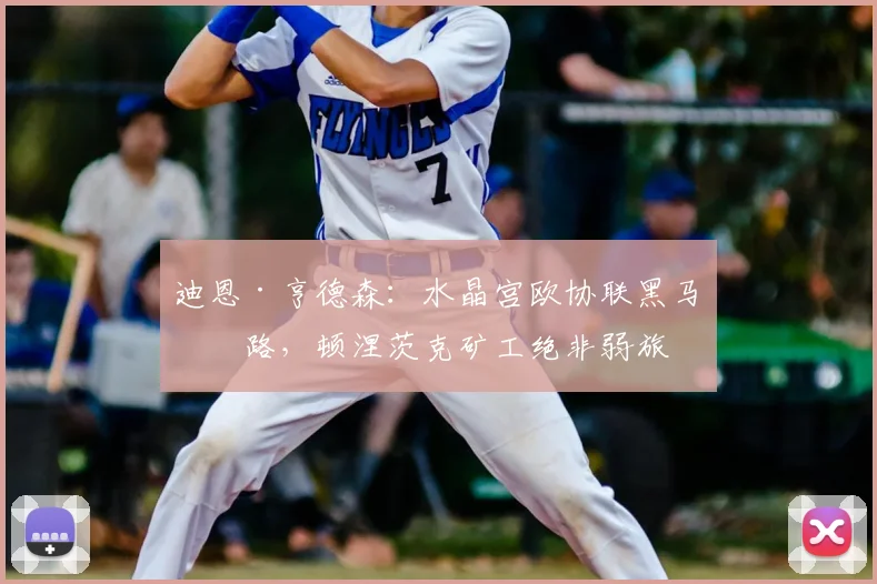 迪恩·亨德森：水晶宫欧协联黑马之路，顿涅茨克矿工绝非弱旅